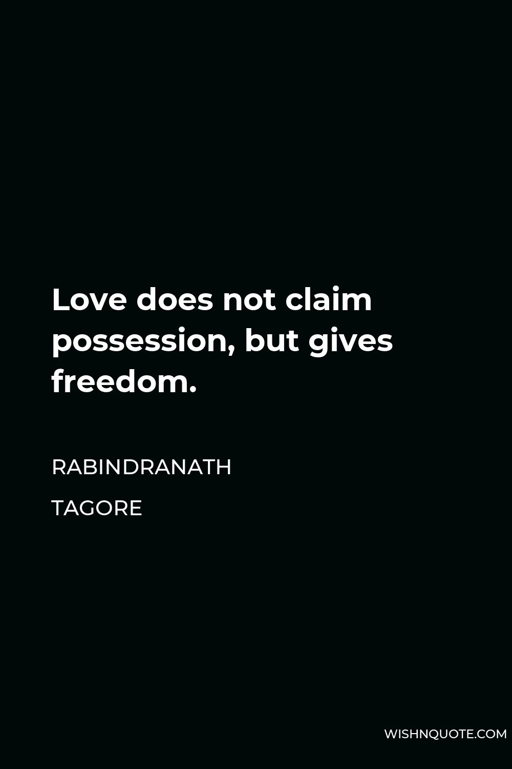 Rabindranath Tagore Quote - Love does not claim possession, but gives freedom.