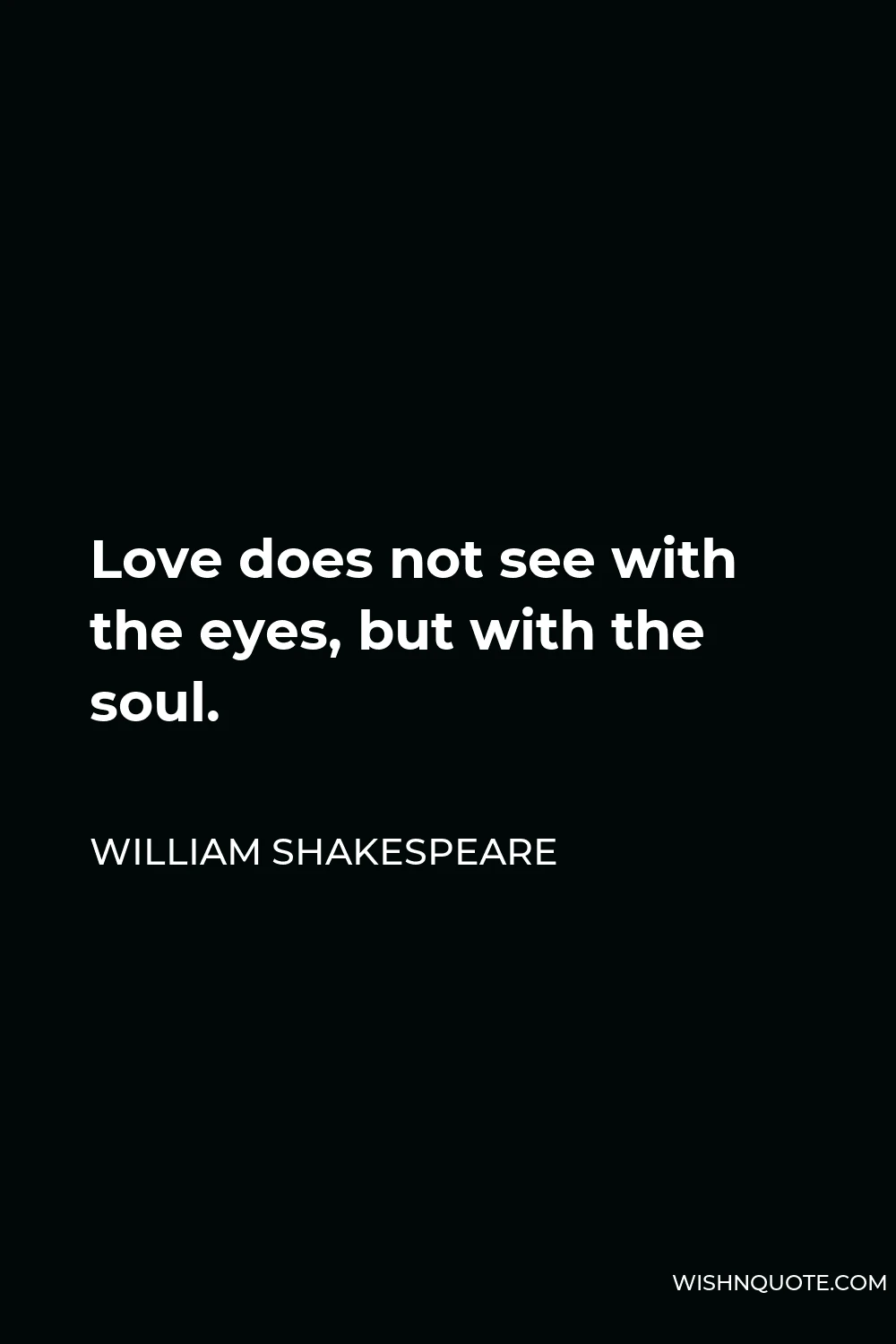William Shakespeare Quote - Love does not see with the eyes, but with the soul.