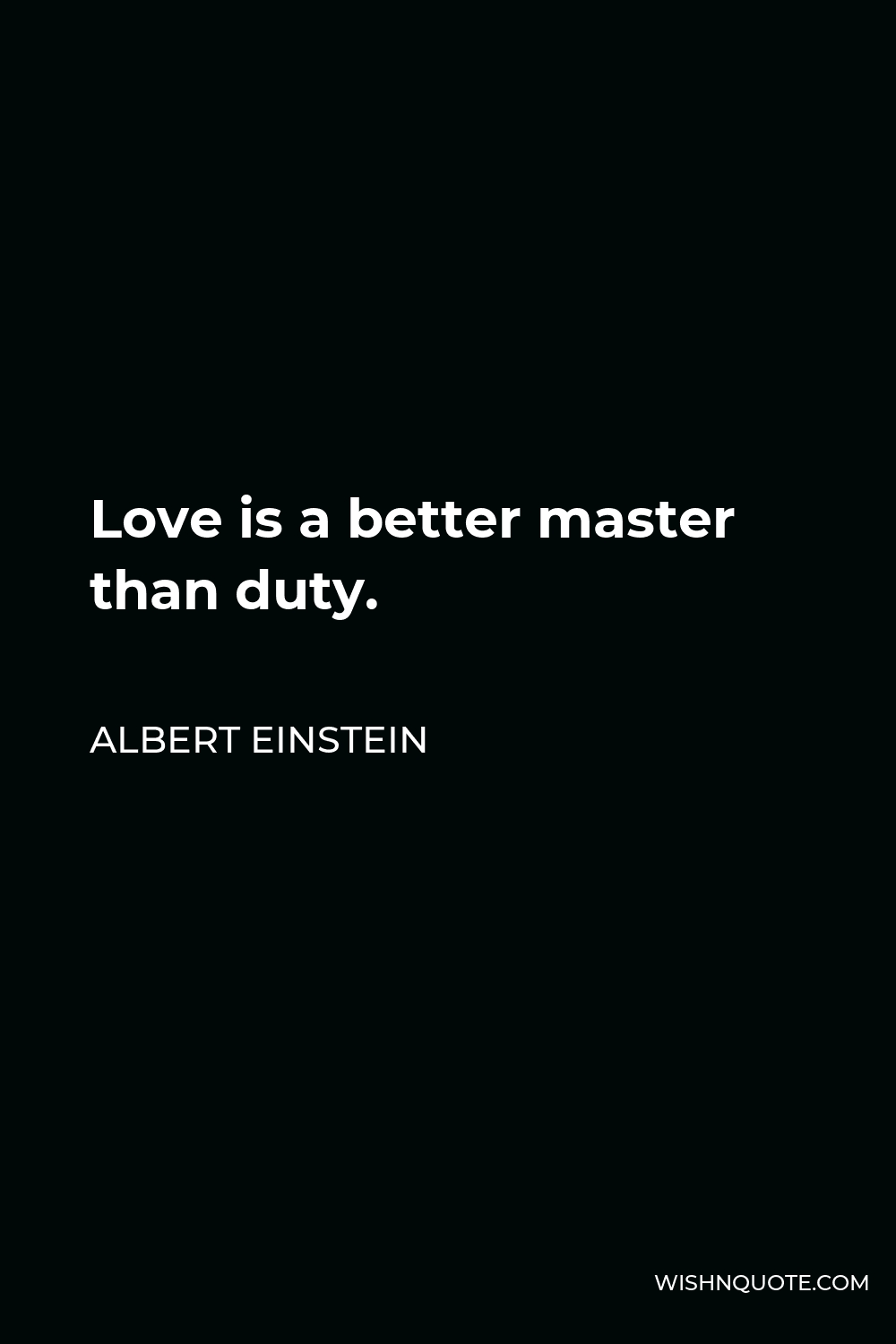 Albert Einstein Quote - Love is a better master than duty.