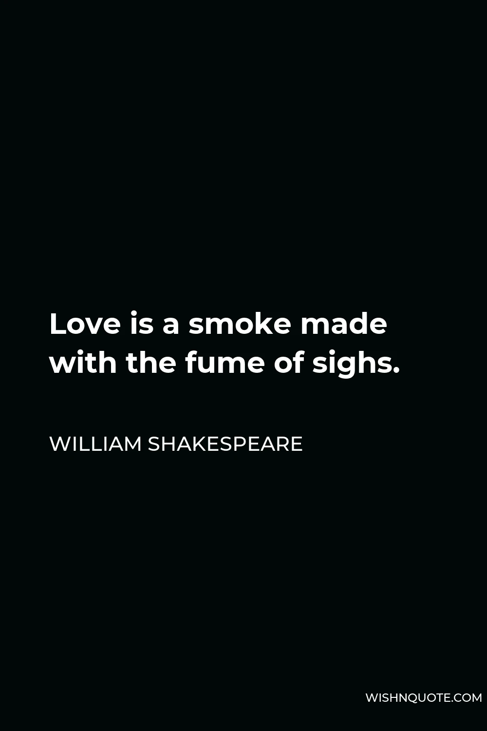 William Shakespeare Quote - Love is a smoke made with the fume of sighs.