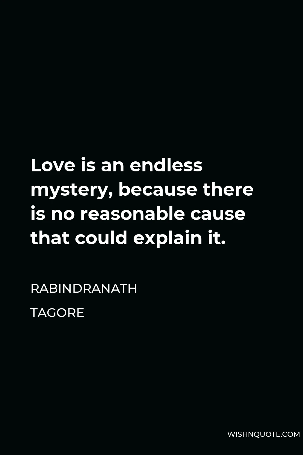 Rabindranath Tagore Quote - Love is an endless mystery, because there is no reasonable cause that could explain it.