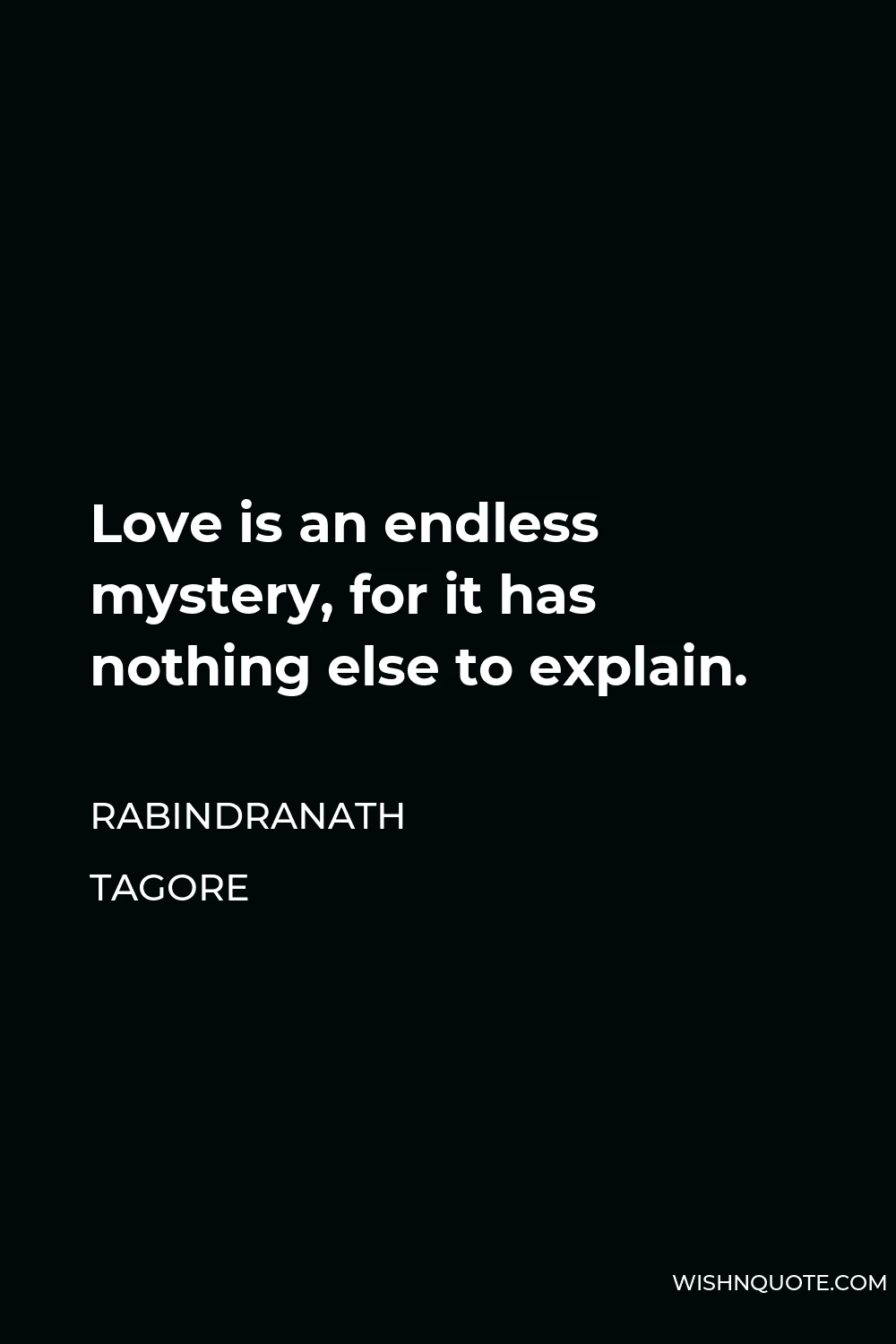 Rabindranath Tagore Quote - Love is an endless mystery, for it has nothing else to explain.