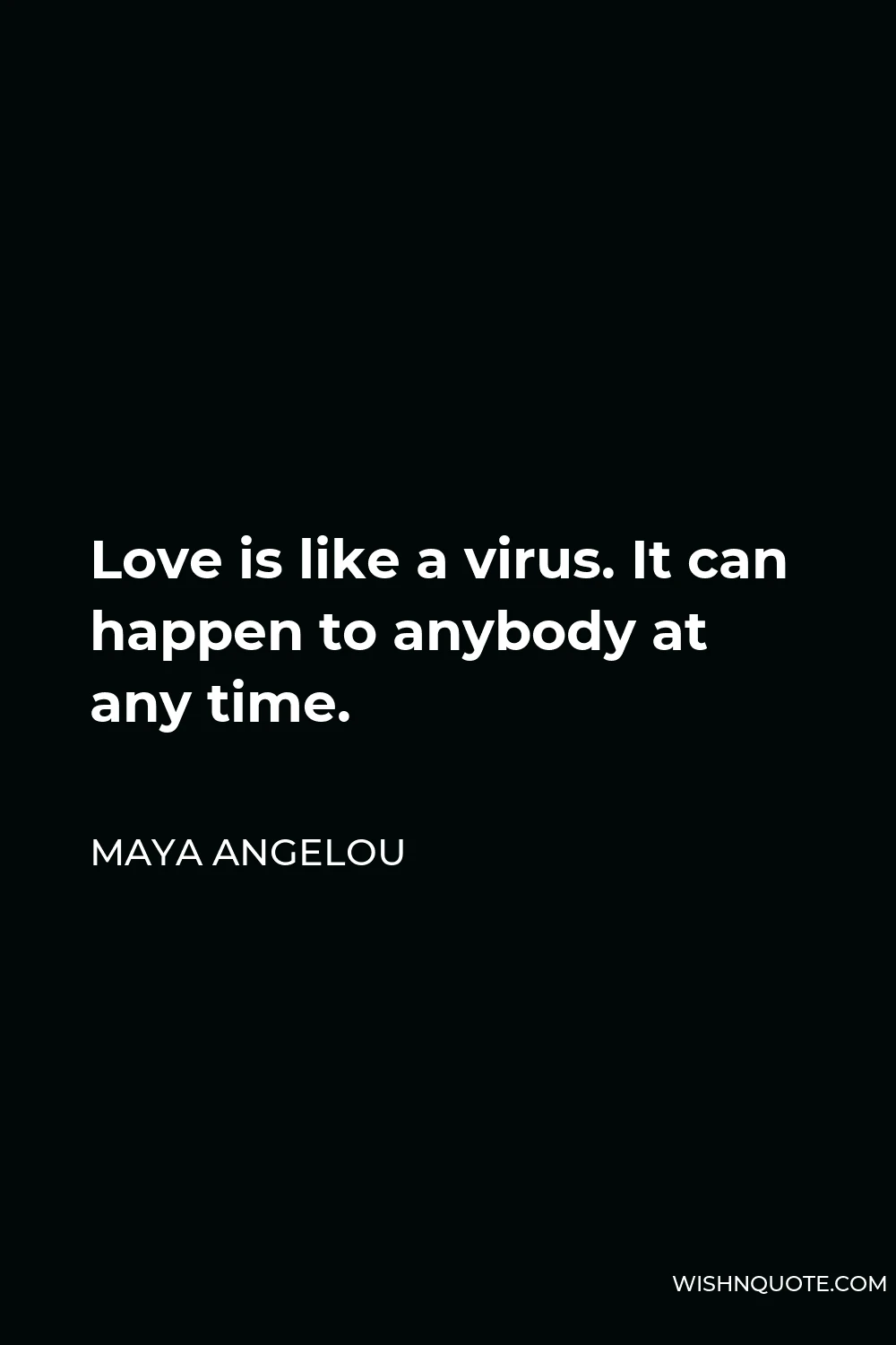 Maya Angelou Quote - Love is like a virus. It can happen to anybody at any time.