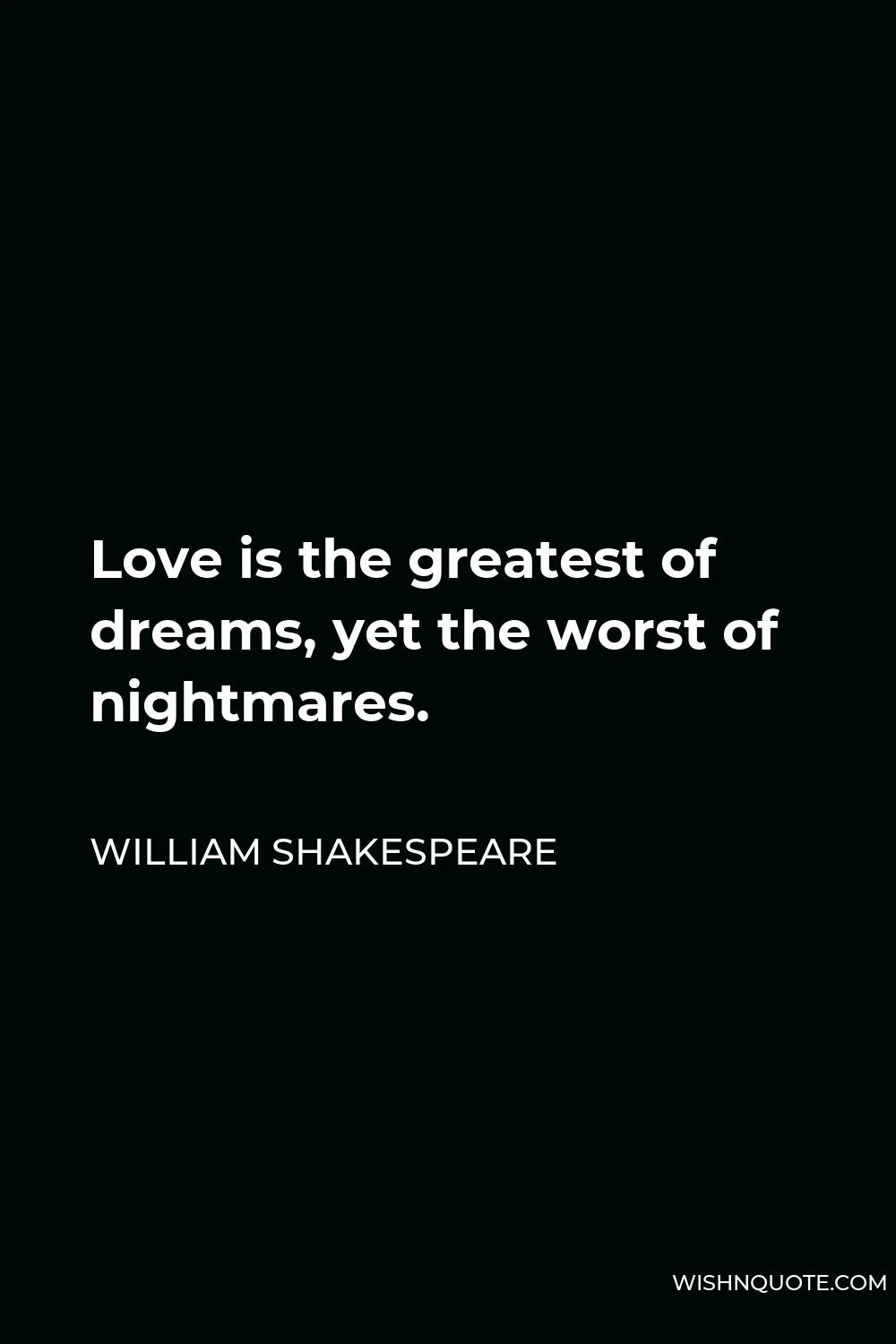 William Shakespeare Quote - Love is the greatest of dreams, yet the worst of nightmares.
