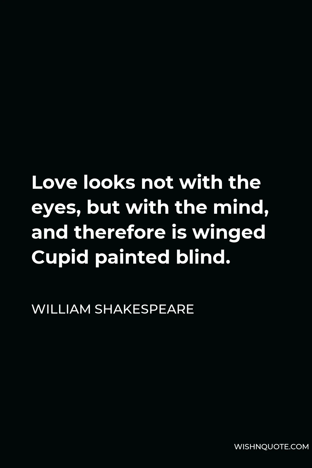 William Shakespeare Quote - Love looks not with the eyes, but with the mind, and therefore is winged Cupid painted blind.