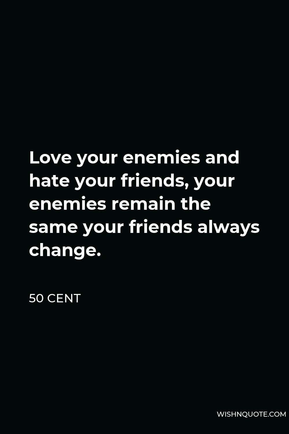 50 Cent Quote - Love your enemies and hate your friends, your enemies remain the same your friends always change.