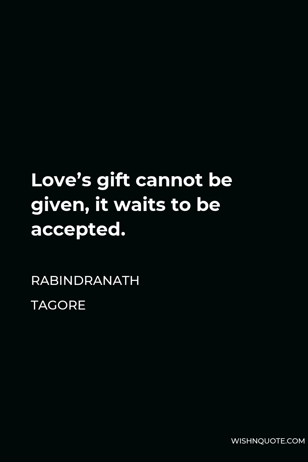 Rabindranath Tagore Quote - Love’s gift cannot be given, it waits to be accepted.