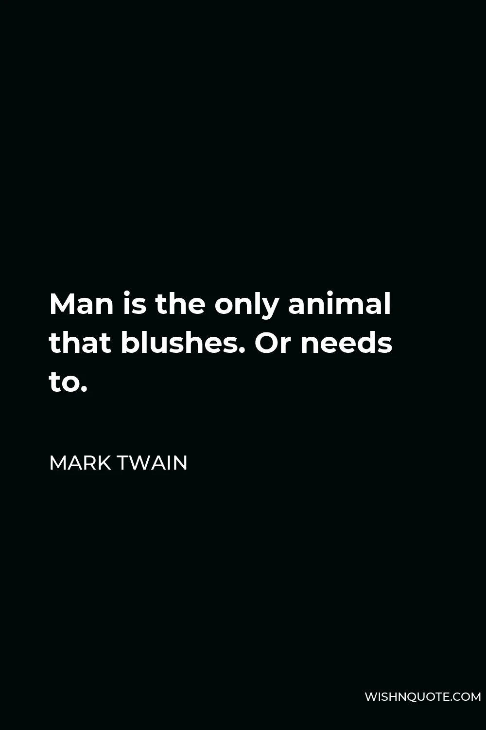 Mark Twain Quote - Man is the only animal that blushes. Or needs to.