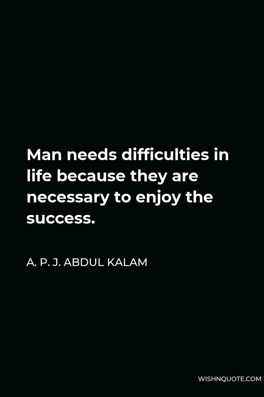 A. P. J. Abdul Kalam Quote - Man needs difficulties in life because they are necessary to enjoy the success.