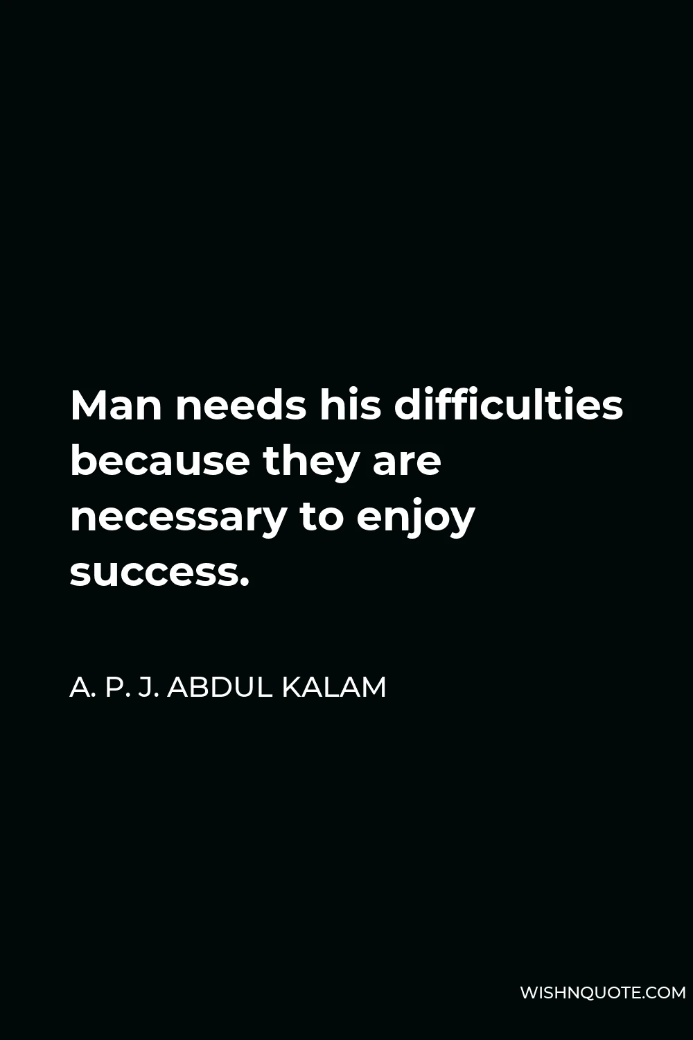 A. P. J. Abdul Kalam Quote - Man needs his difficulties because they are necessary to enjoy success.