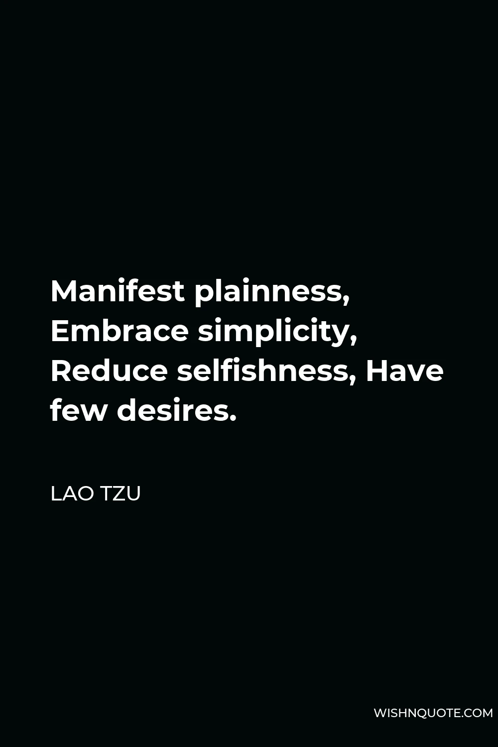 Lao Tzu Quote - Manifest plainness, Embrace simplicity, Reduce selfishness, Have few desires.