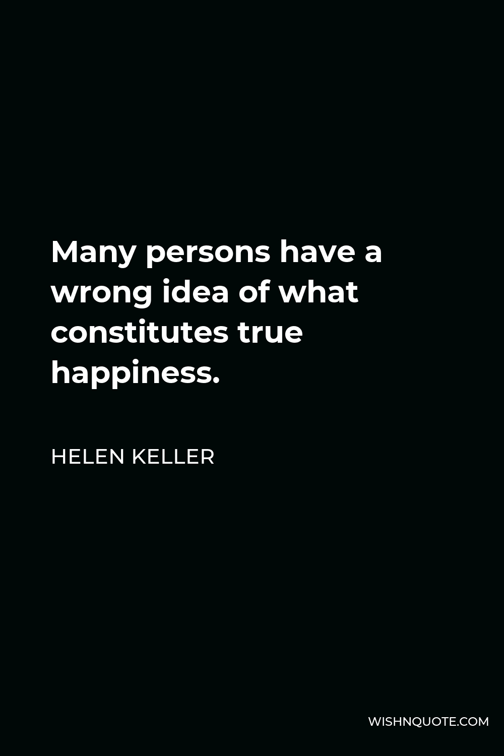 Helen Keller Quote - Many persons have a wrong idea of what constitutes true happiness.
