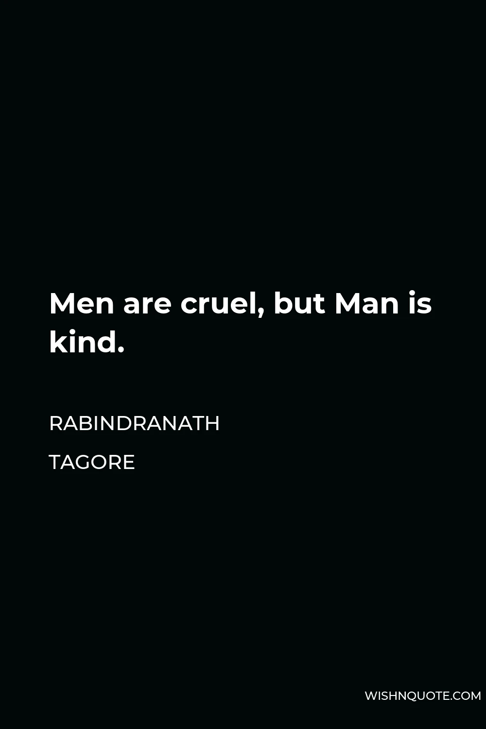 Rabindranath Tagore Quote - Men are cruel, but Man is kind.