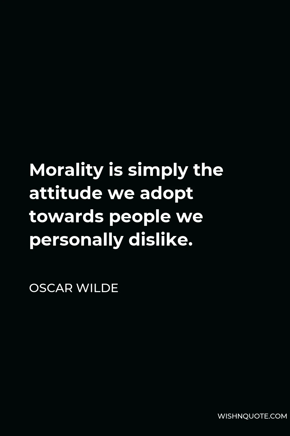 Oscar Wilde Quote - Morality is simply the attitude we adopt towards people we personally dislike.