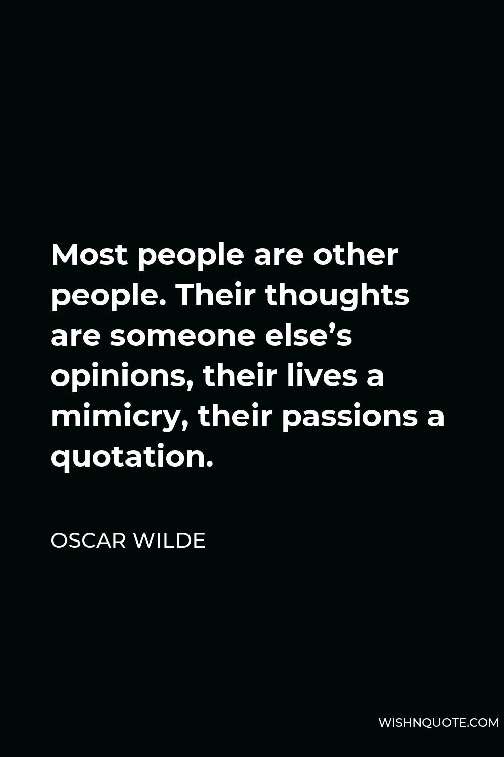 Oscar Wilde Quote - Most people are other people. Their thoughts are someone else’s opinions, their lives a mimicry, their passions a quotation.