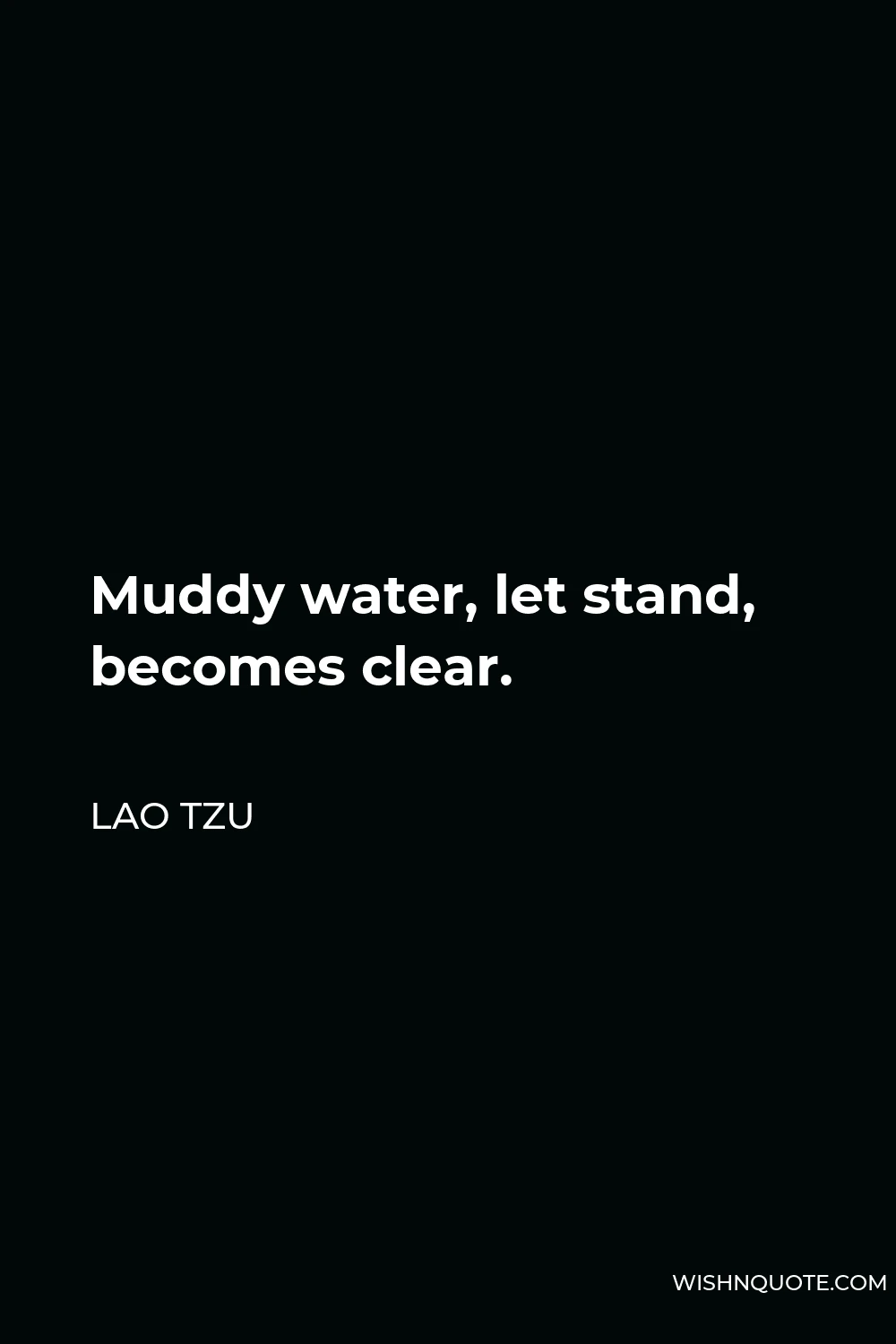 Lao Tzu Quote - Muddy water, let stand, becomes clear.