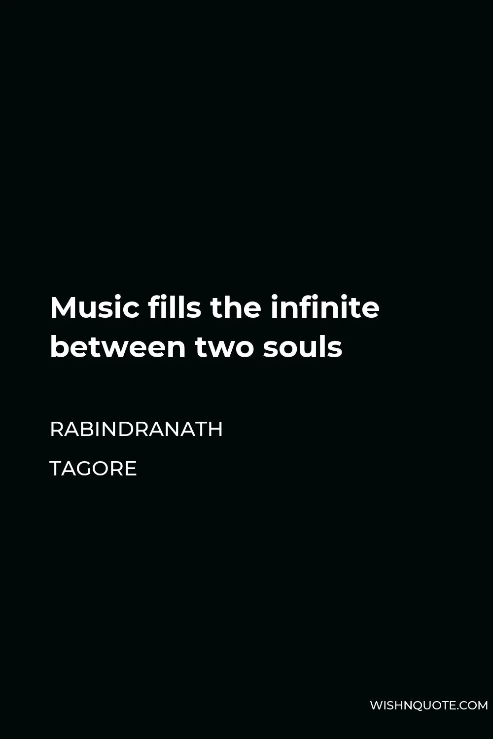 Rabindranath Tagore Quote - Music fills the infinite between two souls