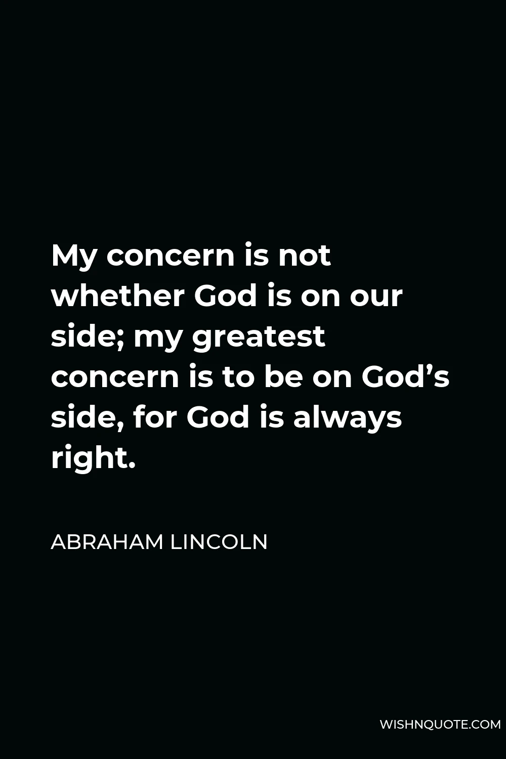 Abraham Lincoln Quote - My concern is not whether God is on our side; my greatest concern is to be on God’s side, for God is always right.