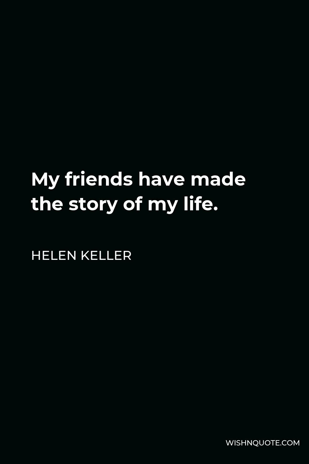 Helen Keller Quote - My friends have made the story of my life.