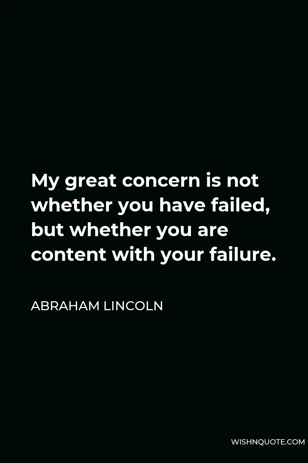Abraham Lincoln Quote - My great concern is not whether you have failed, but whether you are content with your failure.