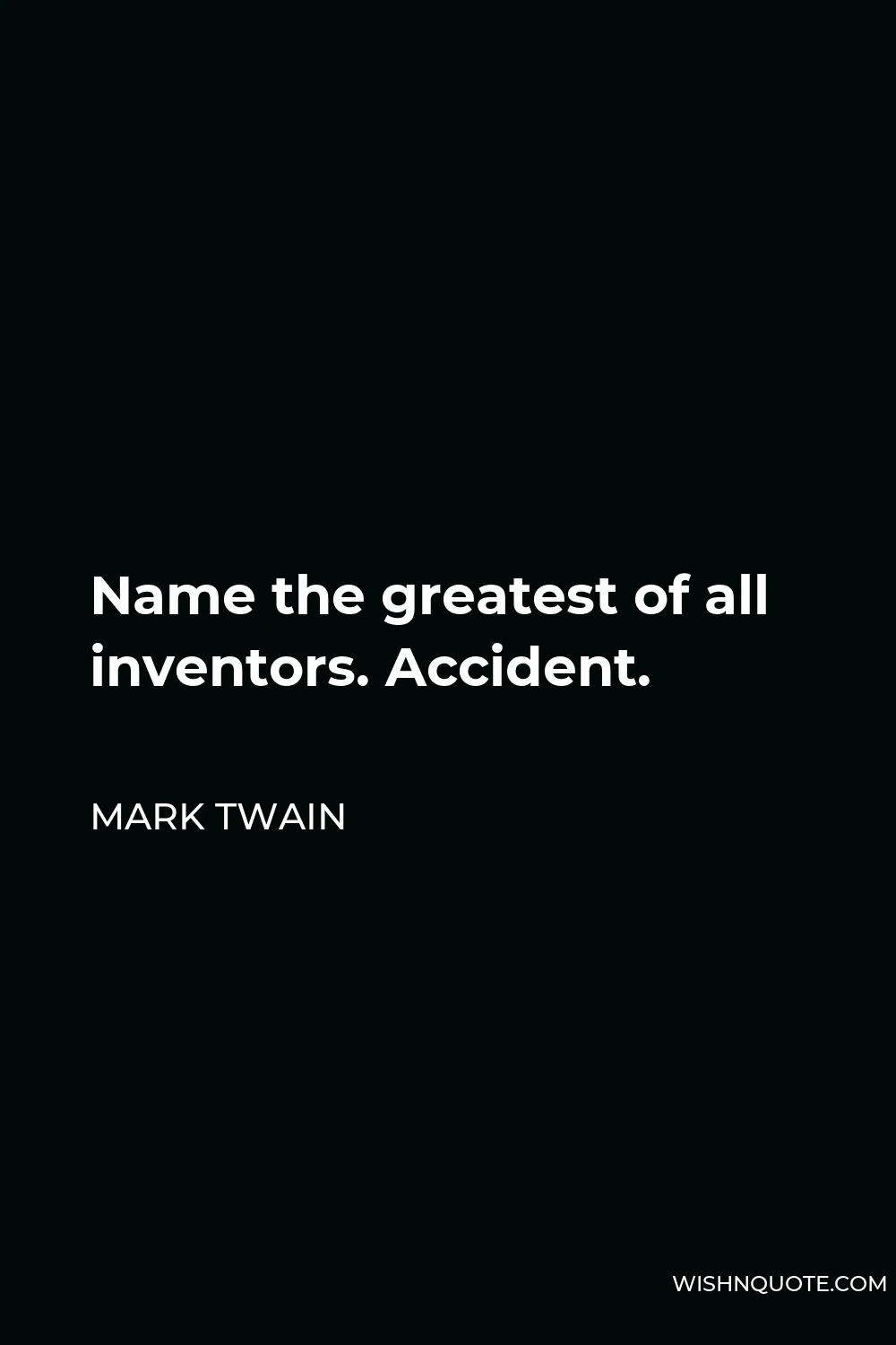 Mark Twain Quote - Name the greatest of all inventors. Accident.