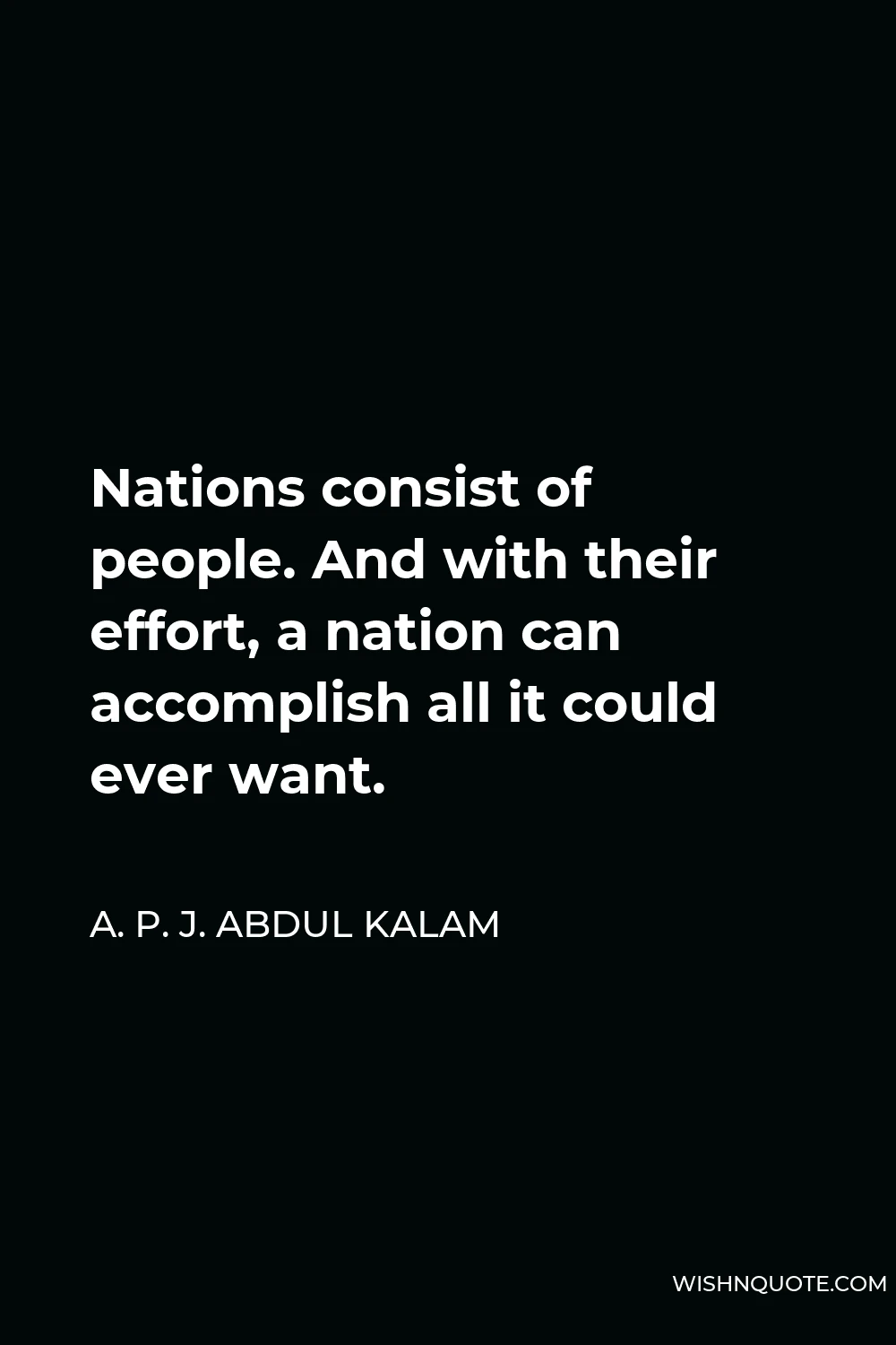 A. P. J. Abdul Kalam Quote - Nations consist of people. And with their effort, a nation can accomplish all it could ever want.