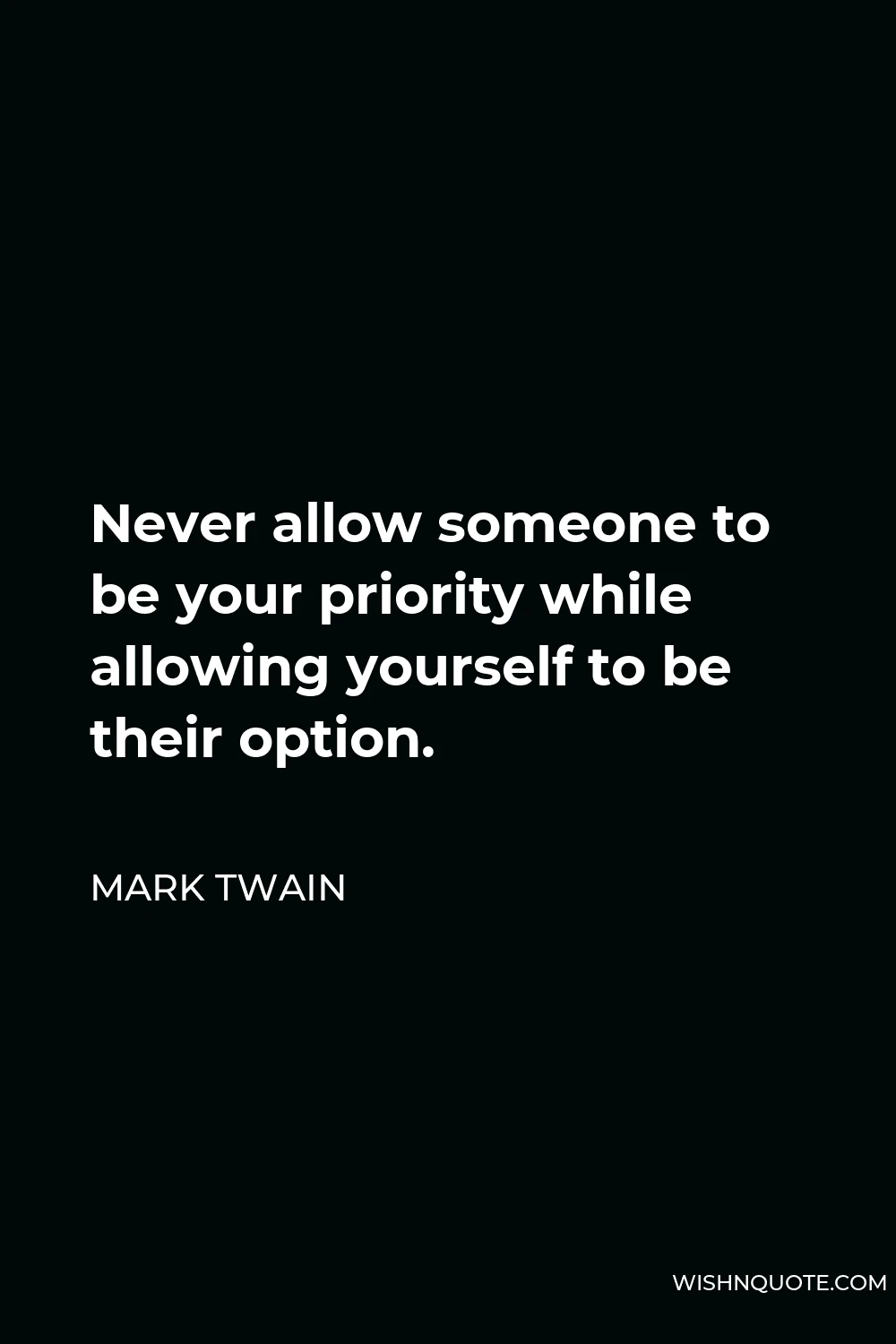 Mark Twain Quote - Never allow someone to be your priority while allowing yourself to be their option.