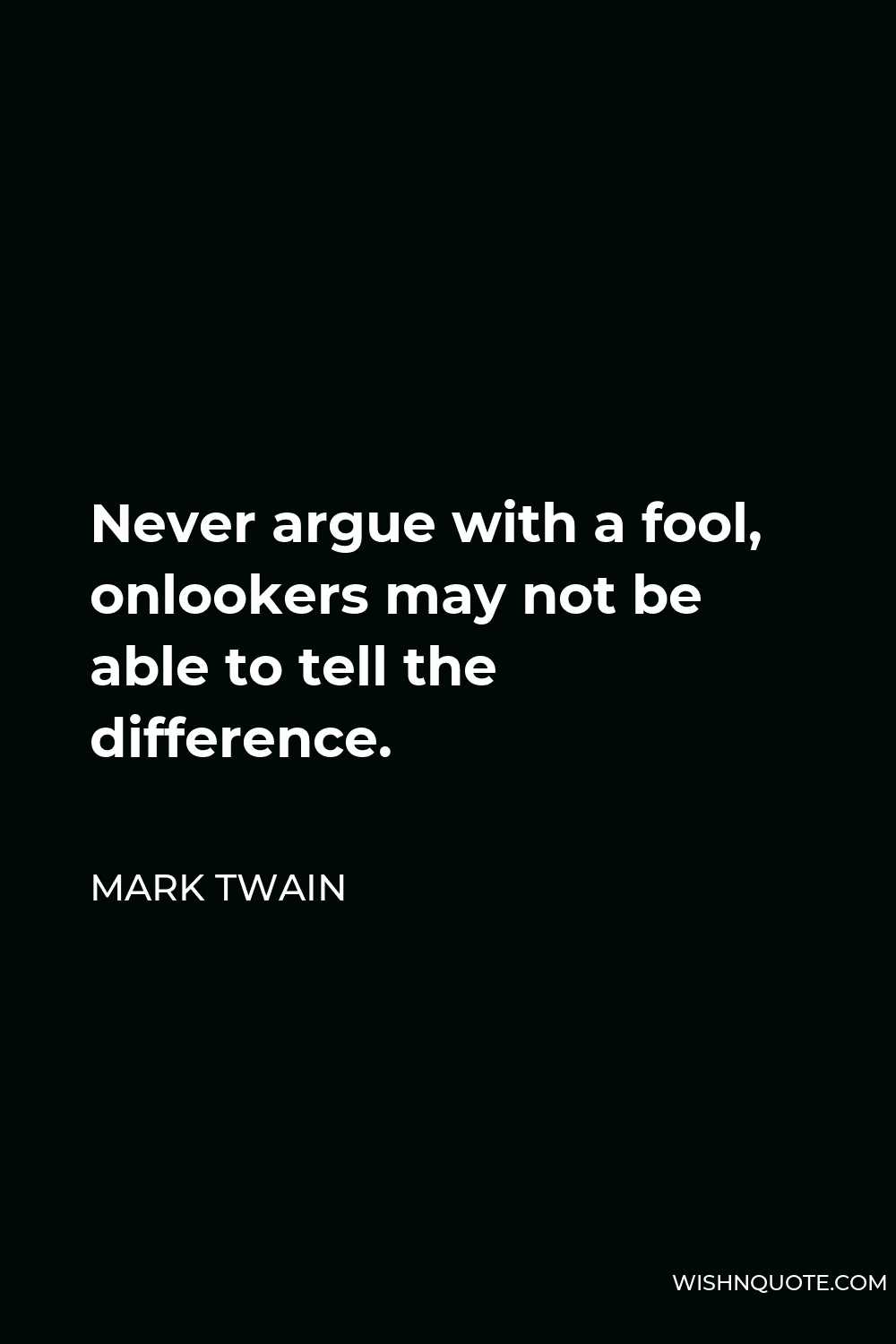 Mark Twain Quote - Never argue with a fool, onlookers may not be able to tell the difference.