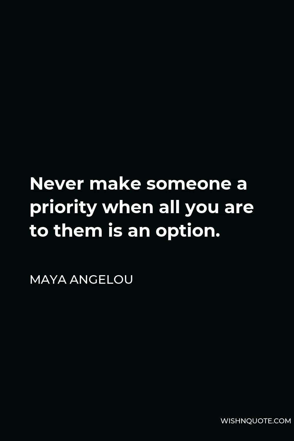 Maya Angelou Quote - Never make someone a priority when all you are to them is an option.
