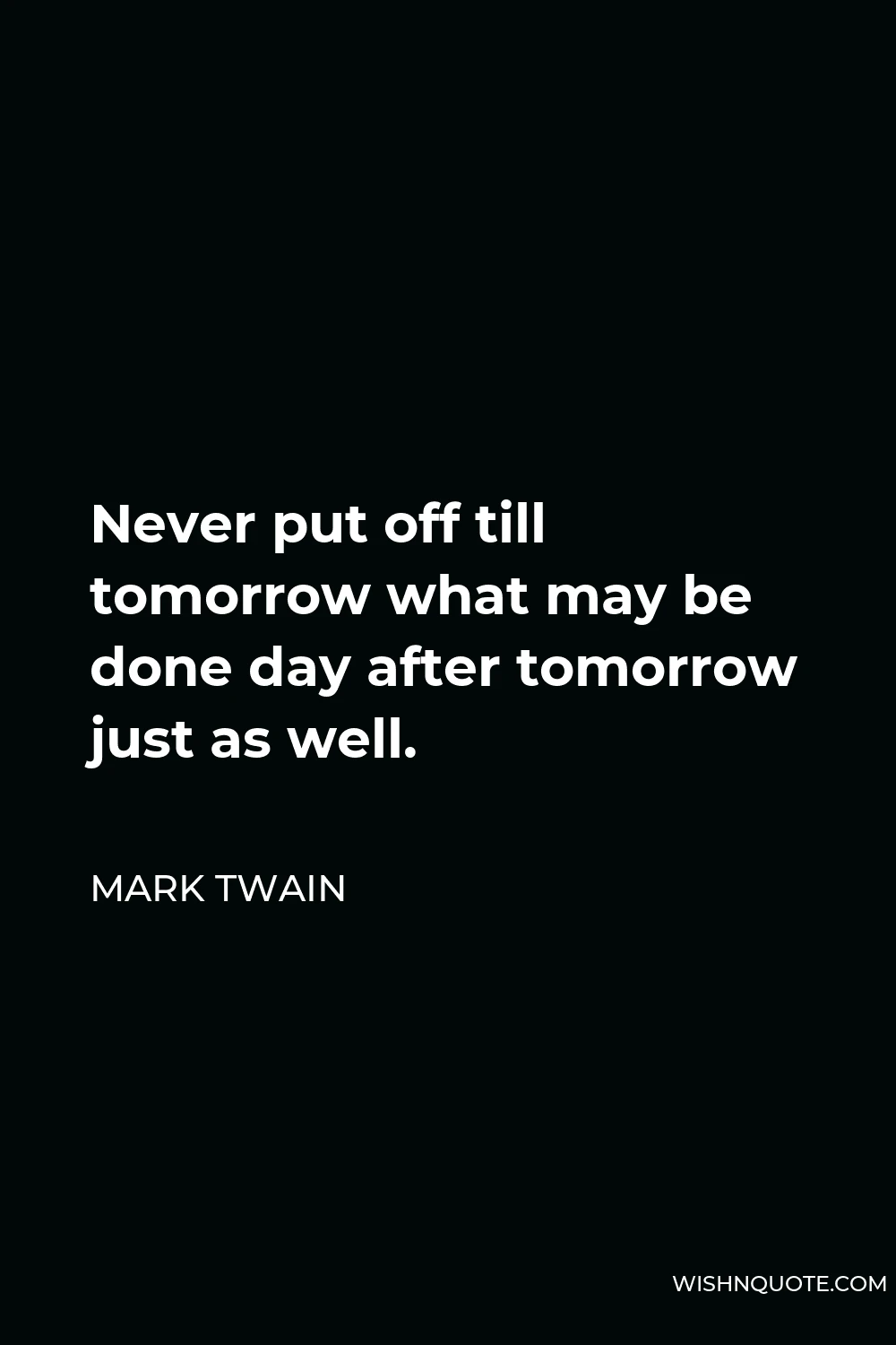 Mark Twain Quote - Never put off till tomorrow what may be done day after tomorrow just as well.