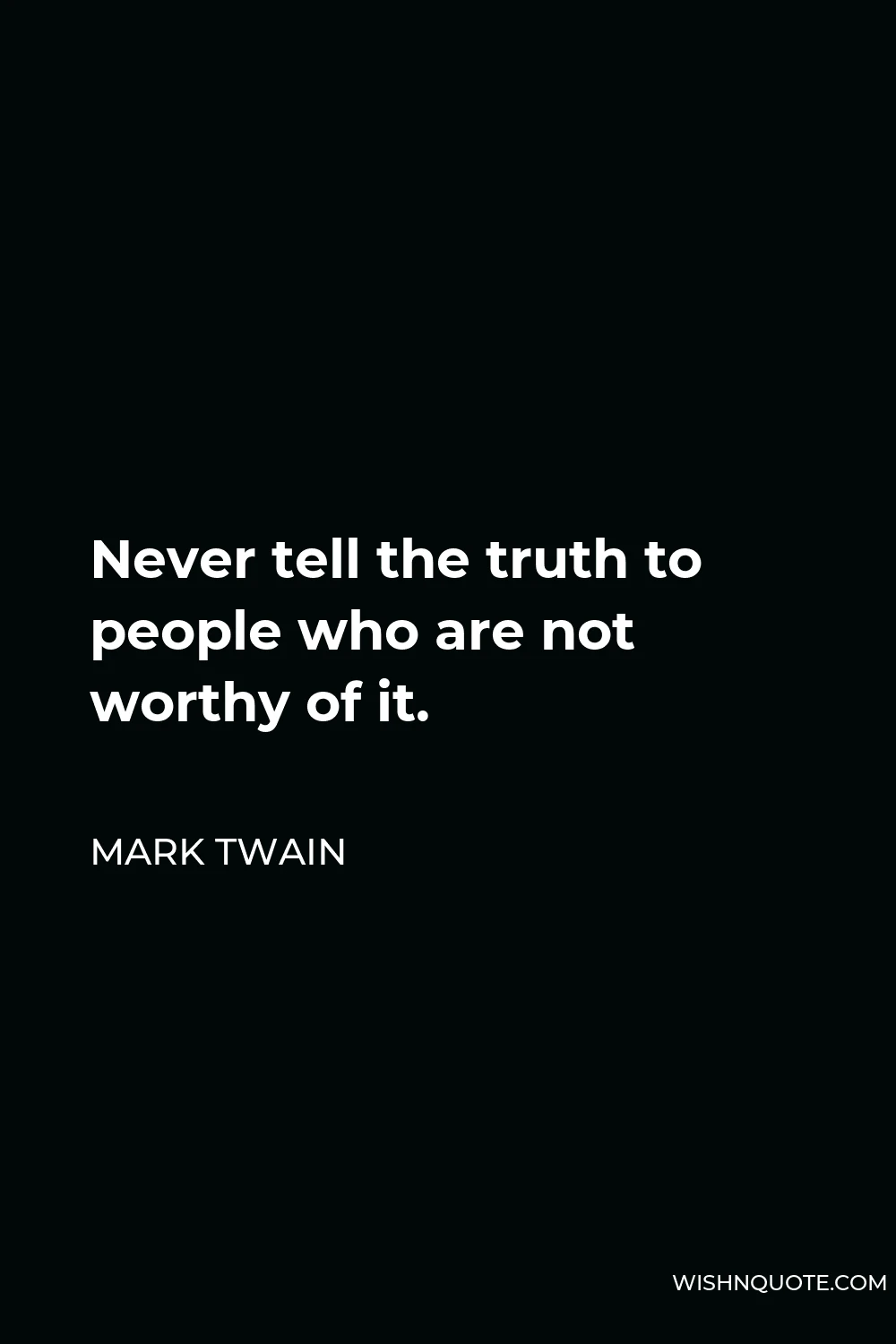 Mark Twain Quote - Never tell the truth to people who are not worthy of it.