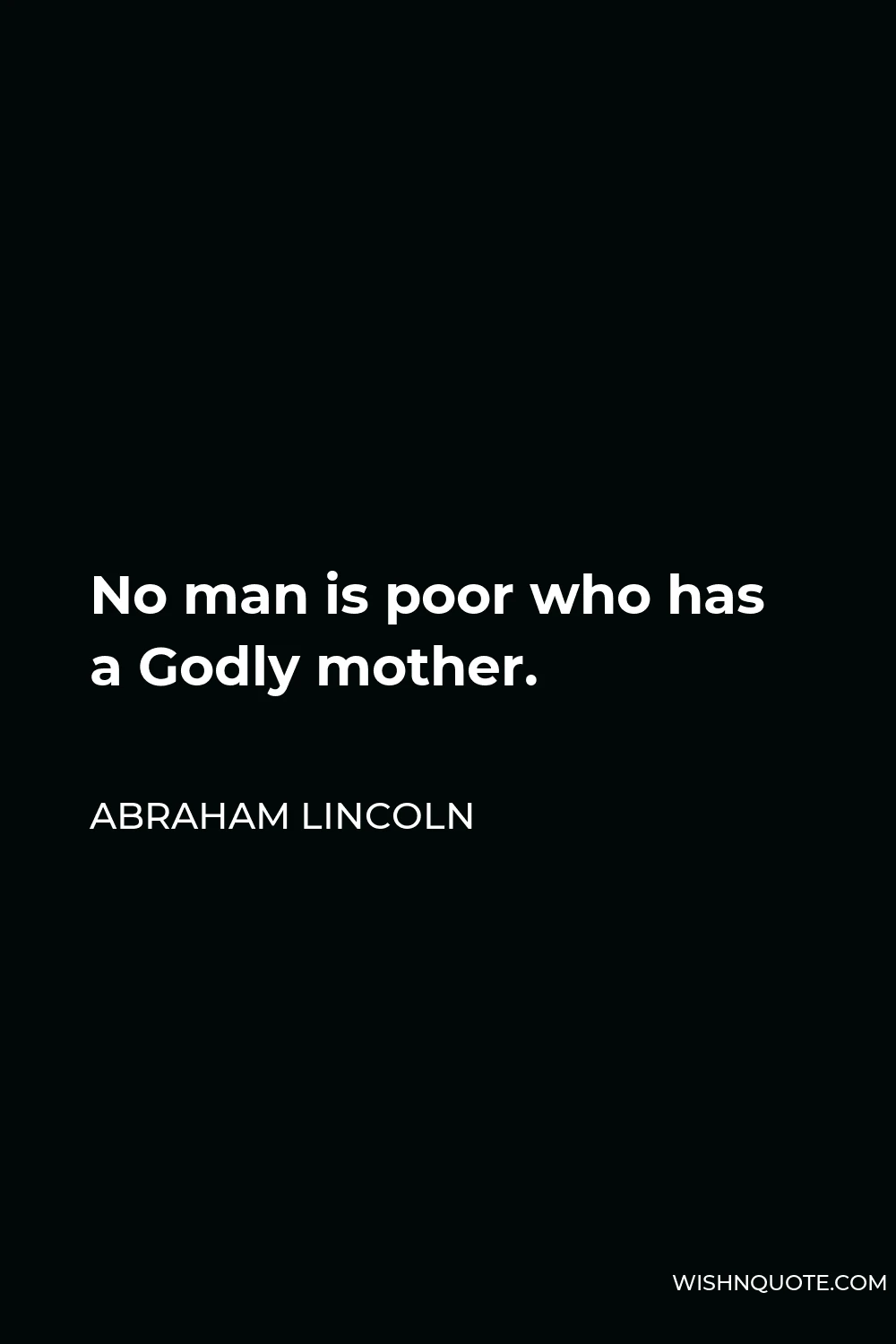 Abraham Lincoln Quote - No man is poor who has a Godly mother.