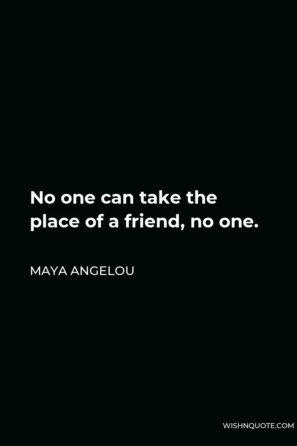 Maya Angelou Quote - No one can take the place of a friend, no one.