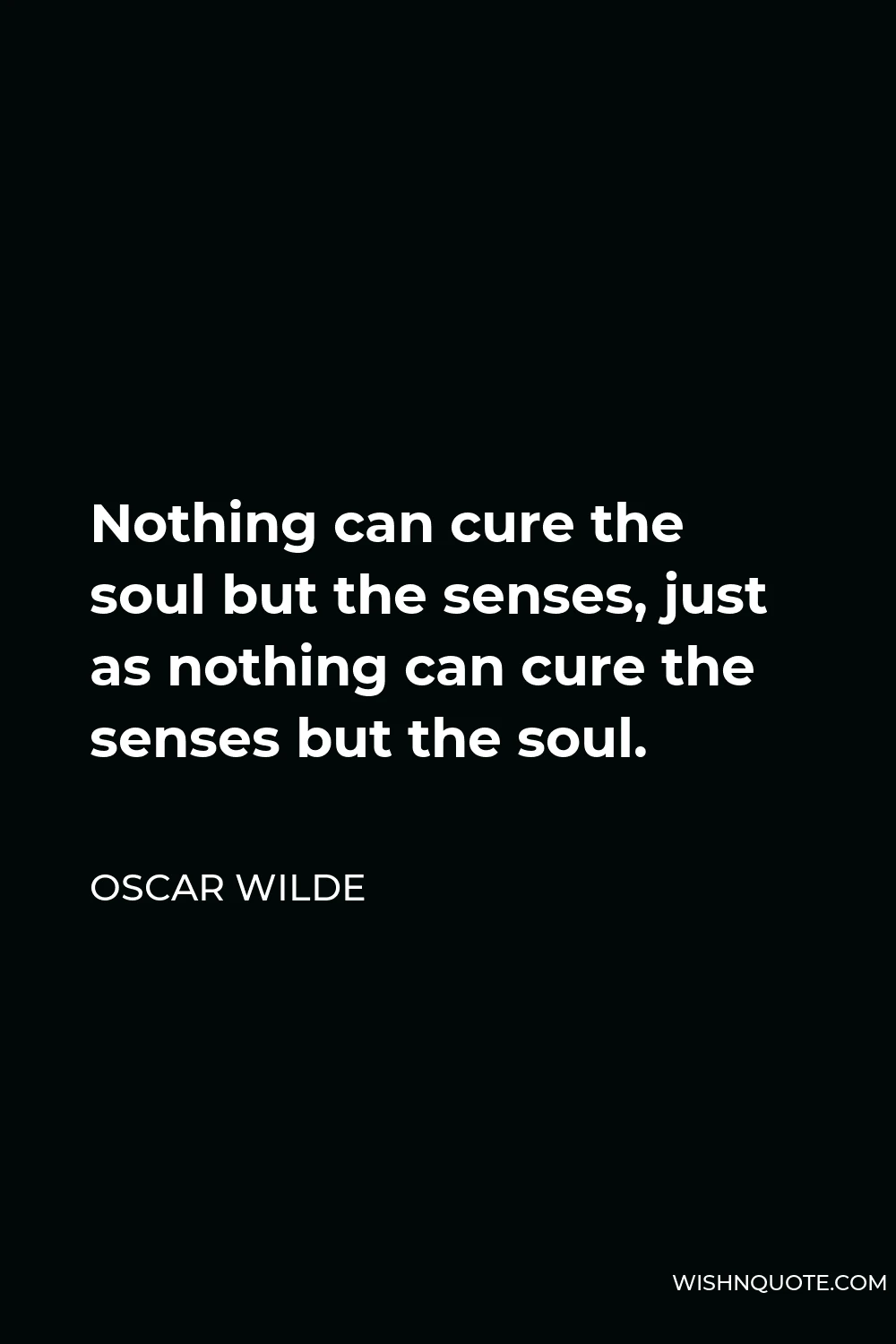 Oscar Wilde Quote - Nothing can cure the soul but the senses, just as nothing can cure the senses but the soul.