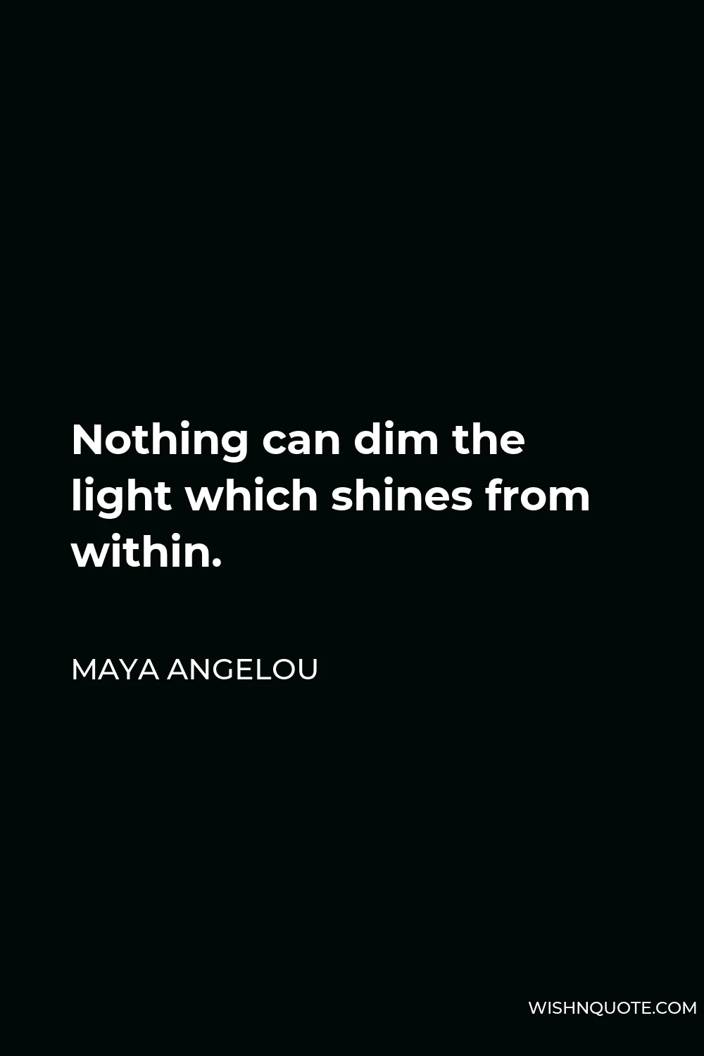 Maya Angelou Quote - Nothing can dim the light which shines from within.