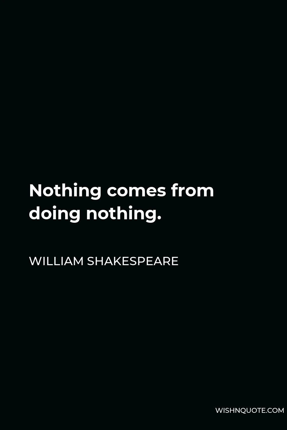 William Shakespeare Quote - Nothing comes from doing nothing.