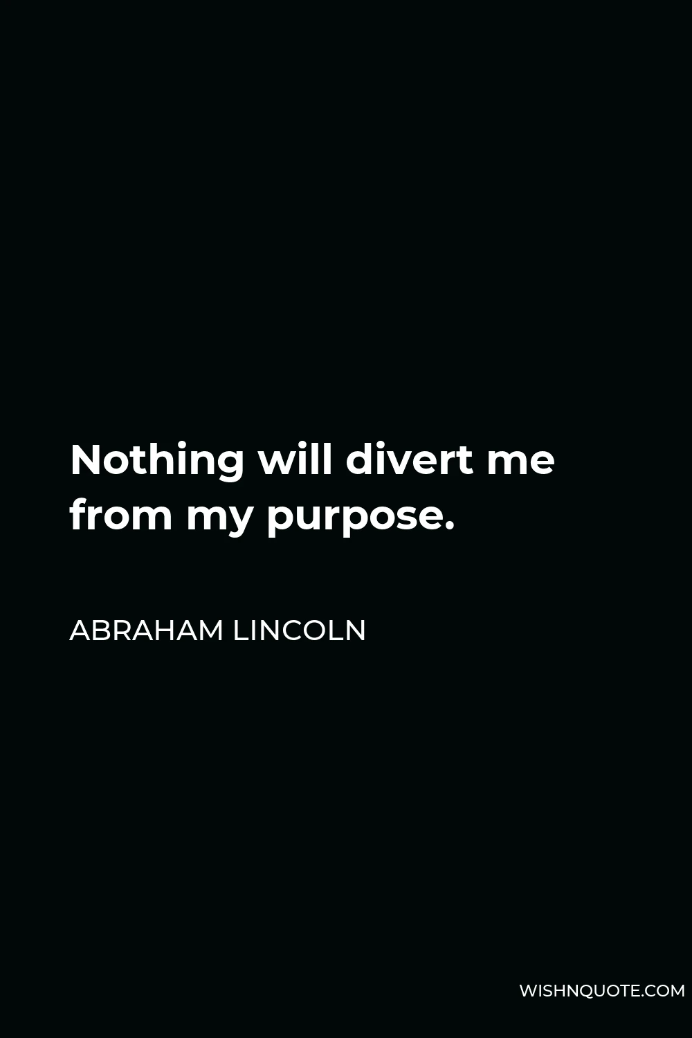 Abraham Lincoln Quote - Nothing will divert me from my purpose.