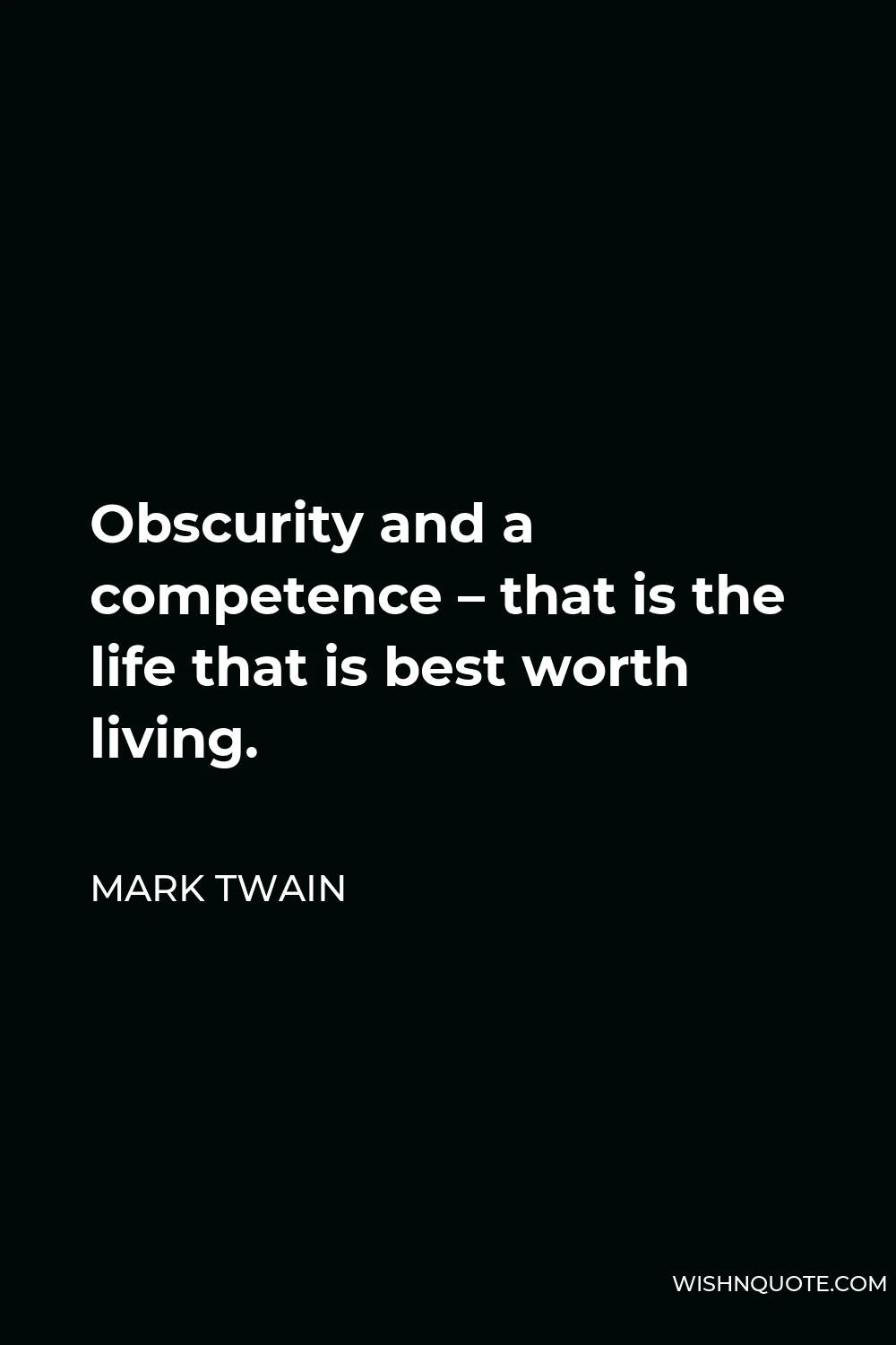 Mark Twain Quote - Obscurity and a competence – that is the life that is best worth living.