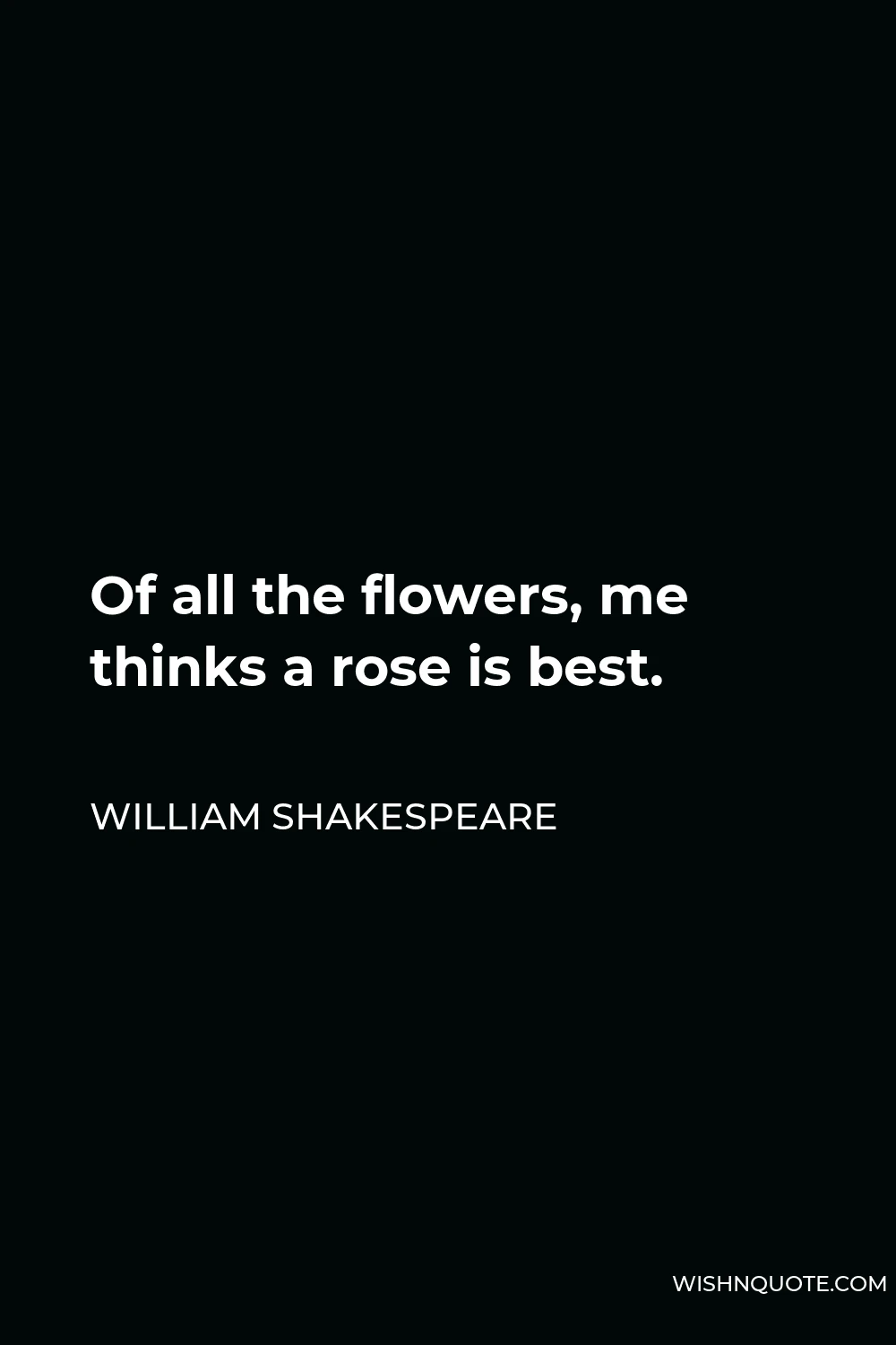 William Shakespeare Quote - Of all the flowers, me thinks a rose is best.