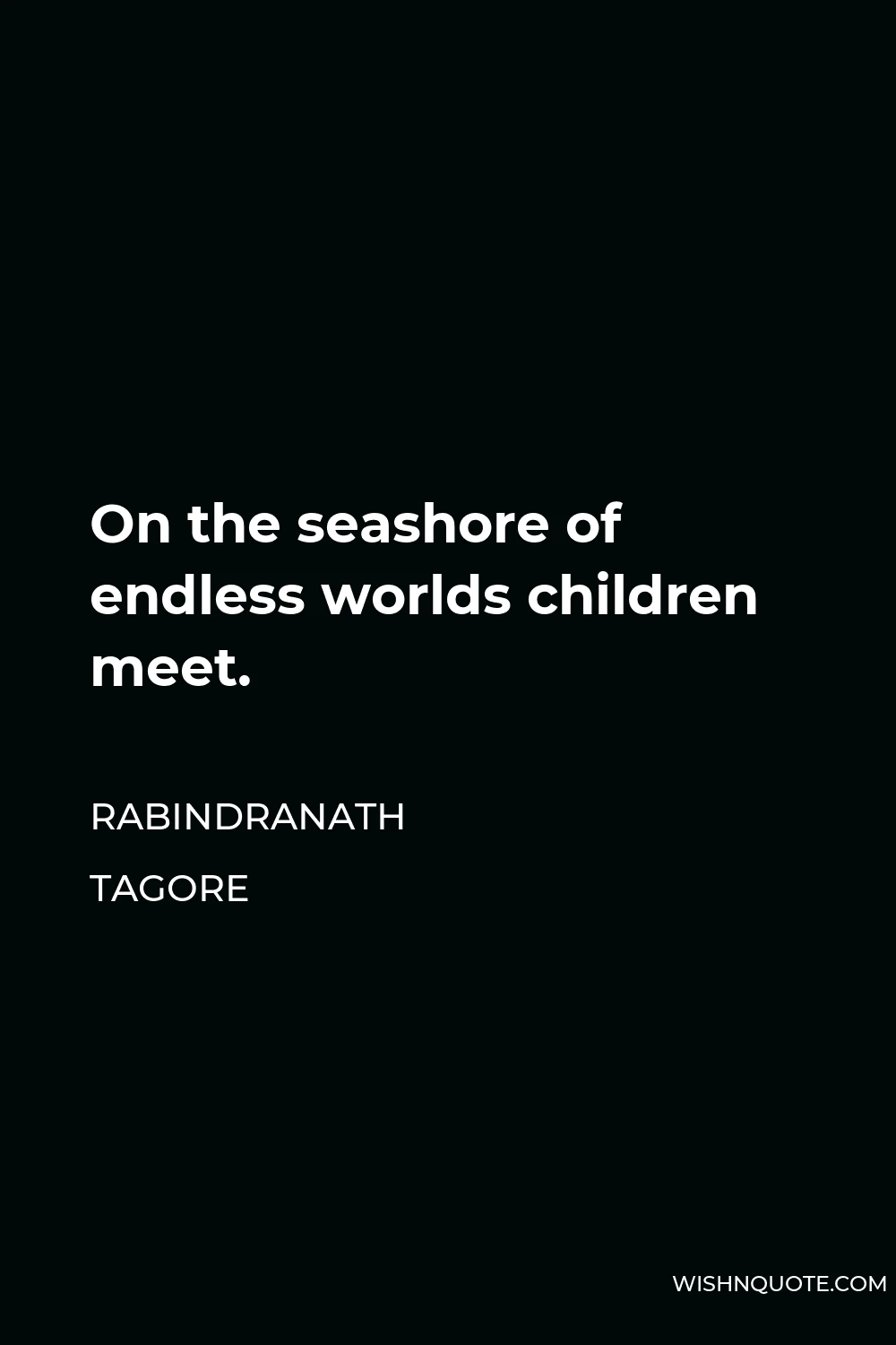 Rabindranath Tagore Quote - On the seashore of endless worlds children meet.