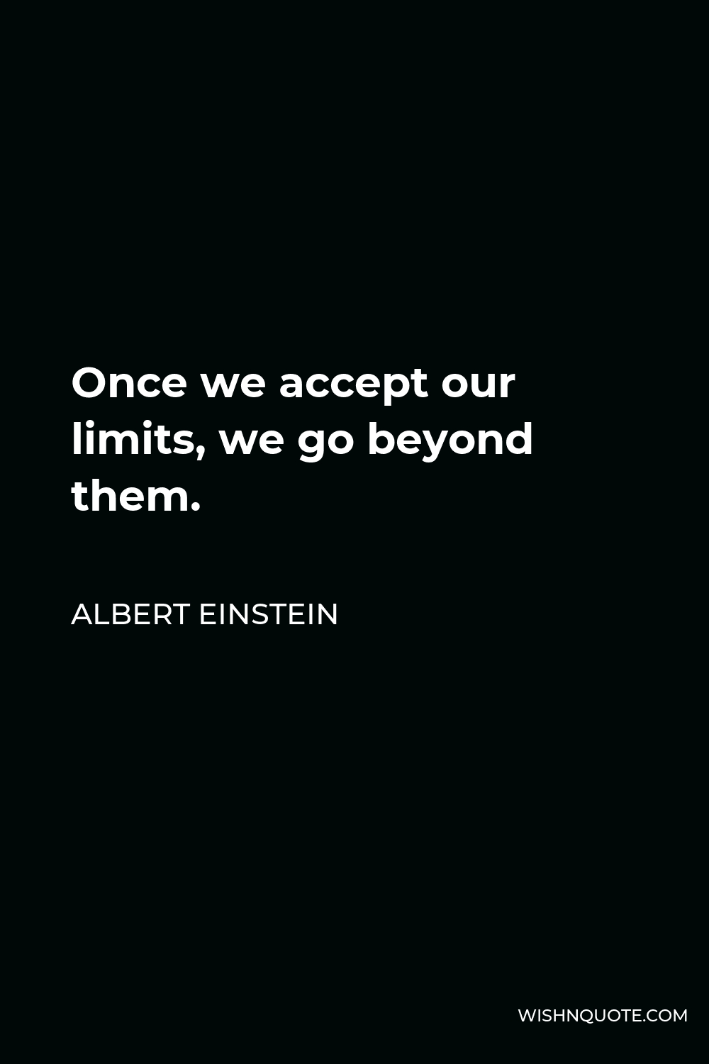 Albert Einstein Quote - Once we accept our limits, we go beyond them.