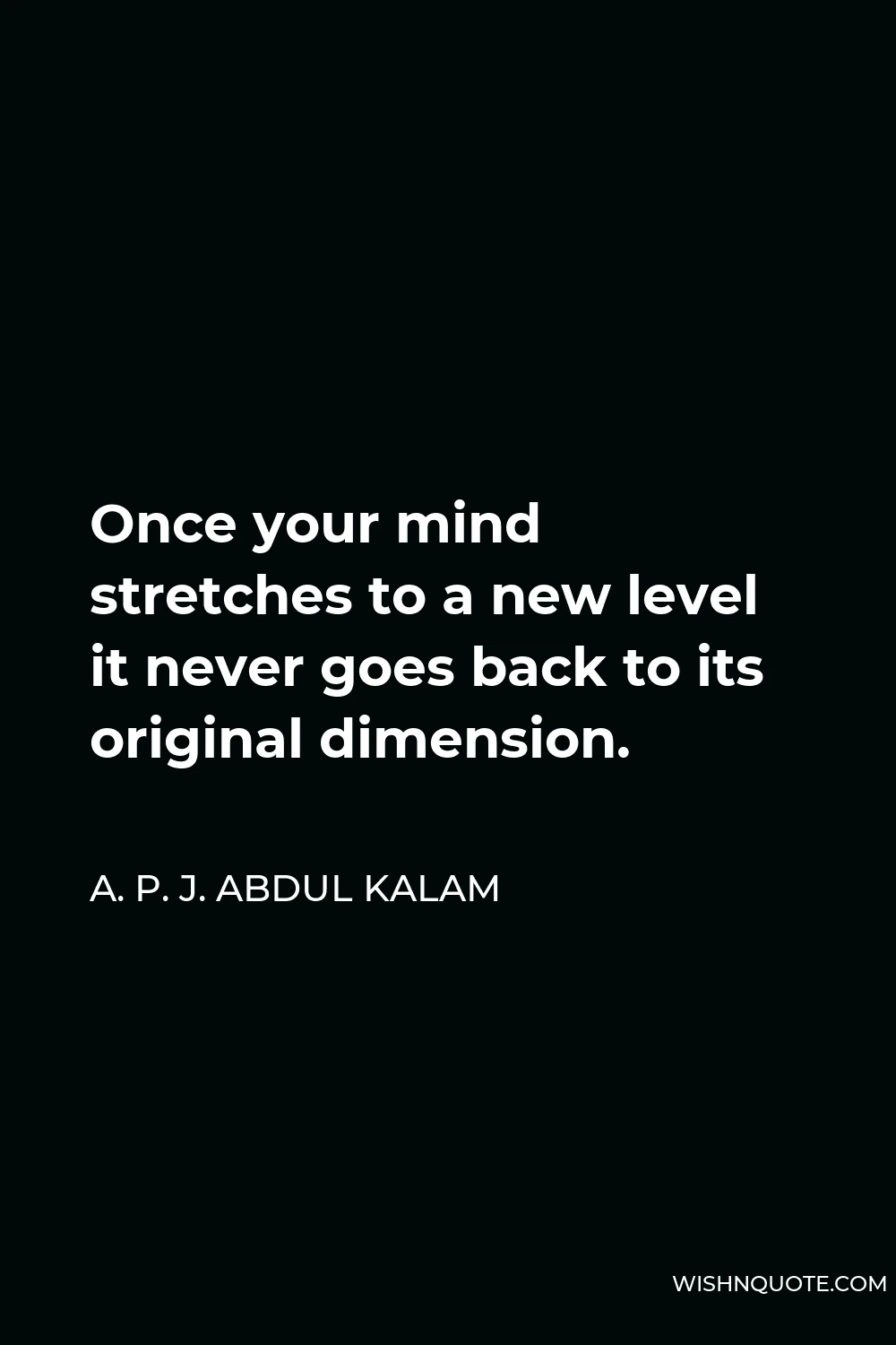 A. P. J. Abdul Kalam Quote - Once your mind stretches to a new level it never goes back to its original dimension.