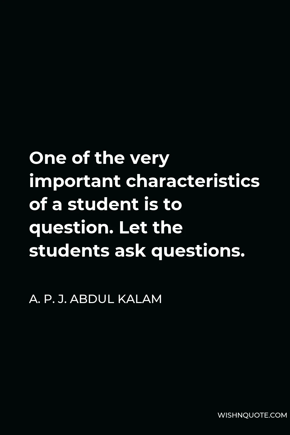 A. P. J. Abdul Kalam Quote - One of the very important characteristics of a student is to question. Let the students ask questions.