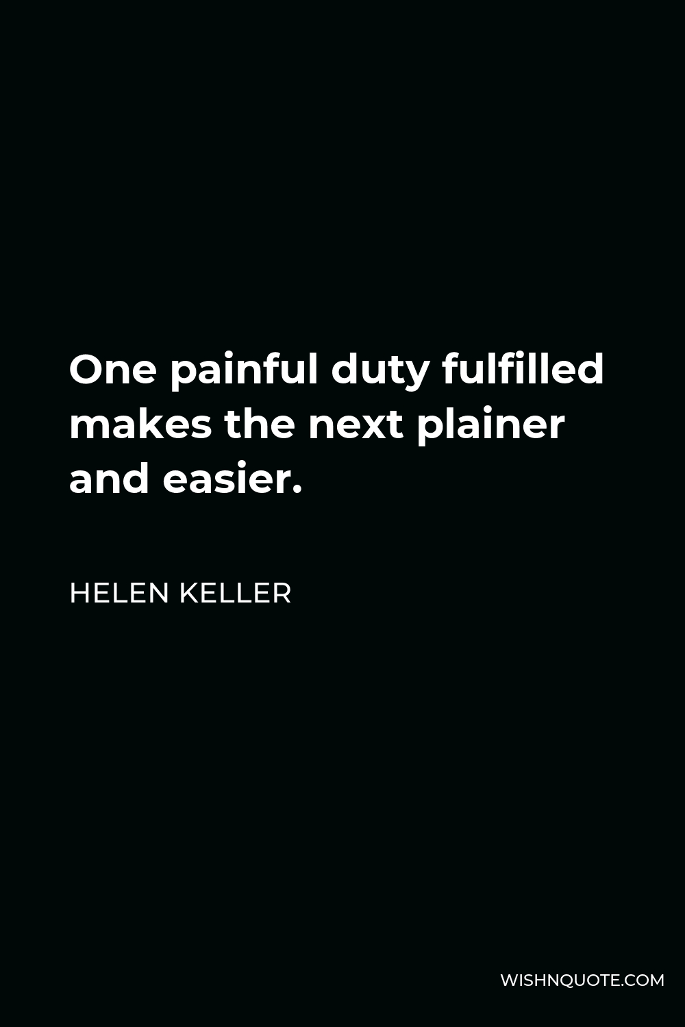 Helen Keller Quote - One painful duty fulfilled makes the next plainer and easier.