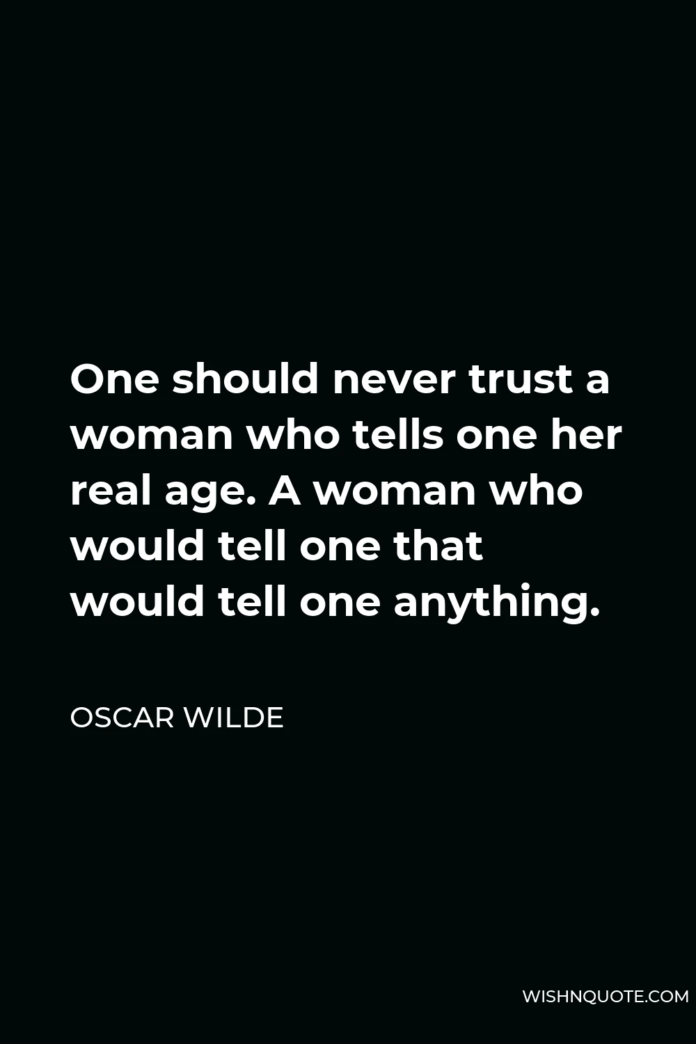 Oscar Wilde Quote - One should never trust a woman who tells one her real age. A woman who would tell one that would tell one anything.
