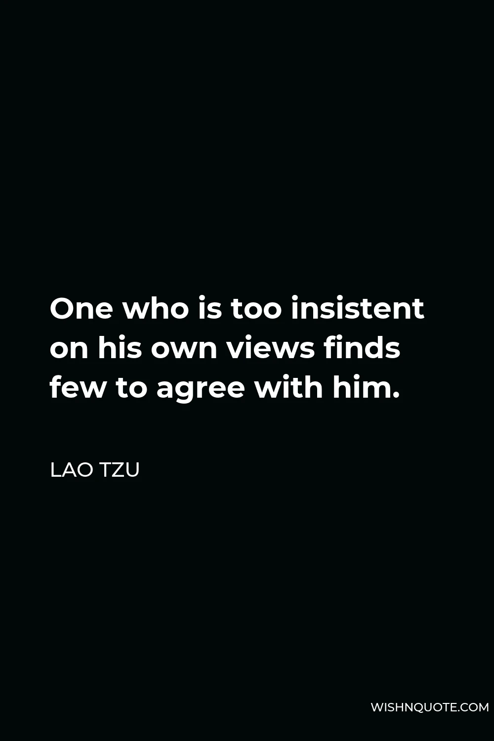 Lao Tzu Quote - One who is too insistent on his own views finds few to agree with him.