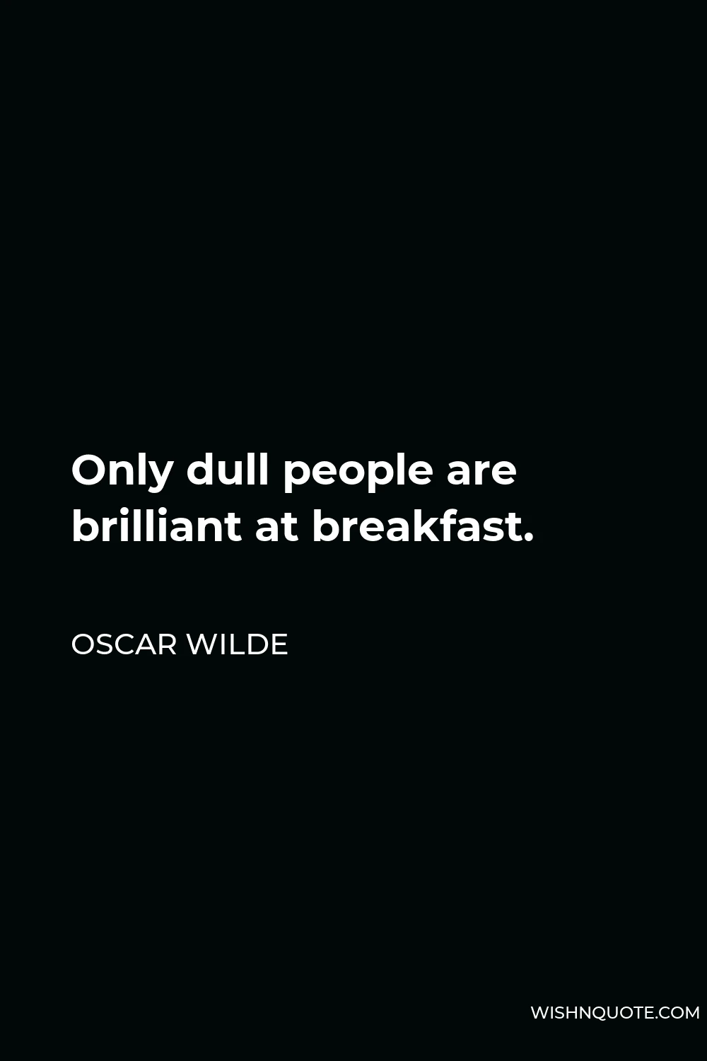 Oscar Wilde Quote - Only dull people are brilliant at breakfast.