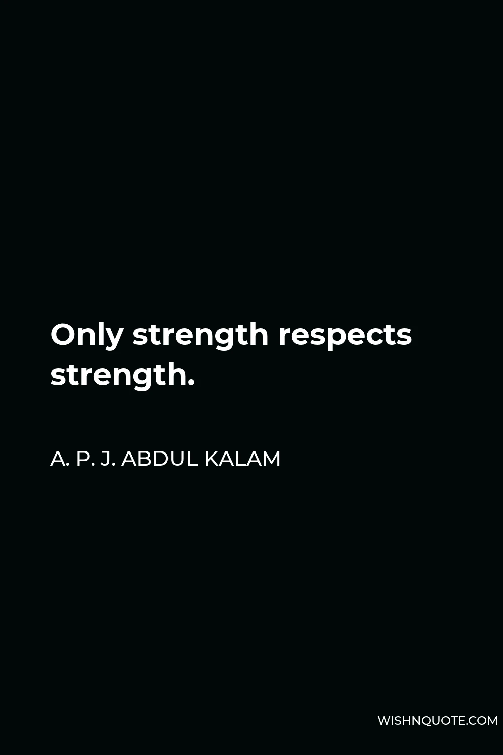 A. P. J. Abdul Kalam Quote - Only strength respects strength.