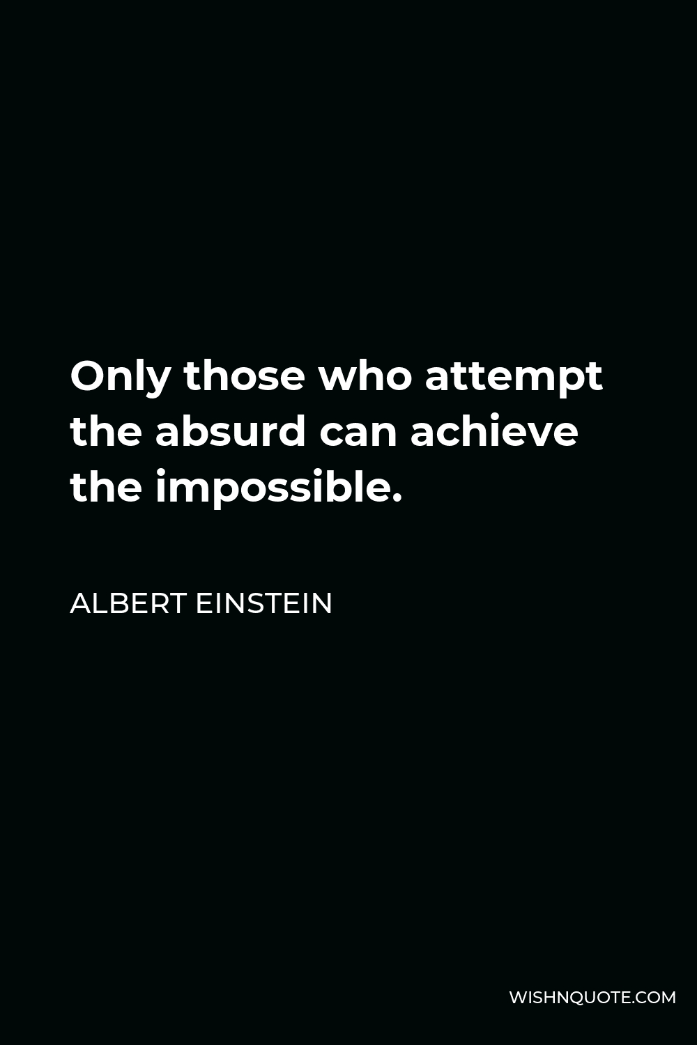Albert Einstein Quote - Only those who attempt the absurd can achieve the impossible.