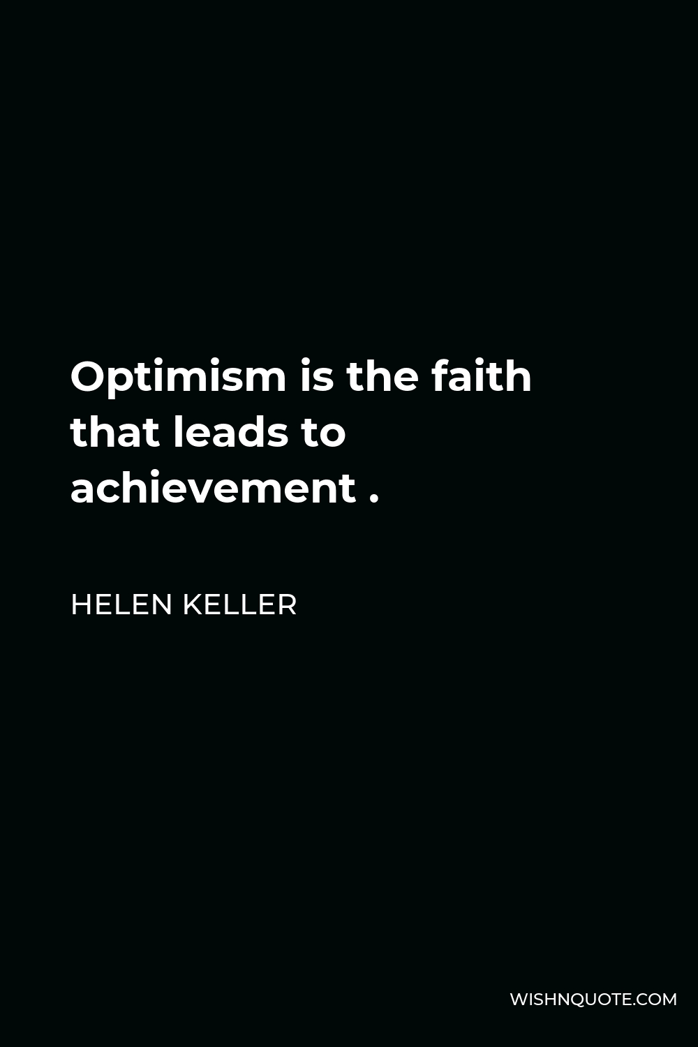 Helen Keller Quote - Optimism is the faith that leads to achievement .